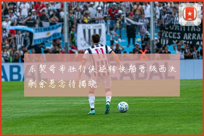 东契奇率独行侠逆转快船晋级西决剩余悬念待揭晓