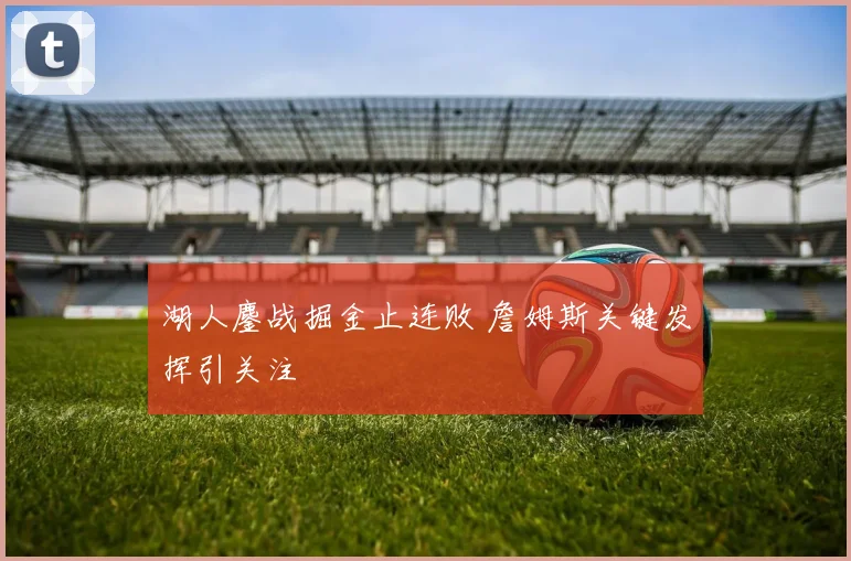 湖人鏖战掘金止连败 詹姆斯关键发挥引关注