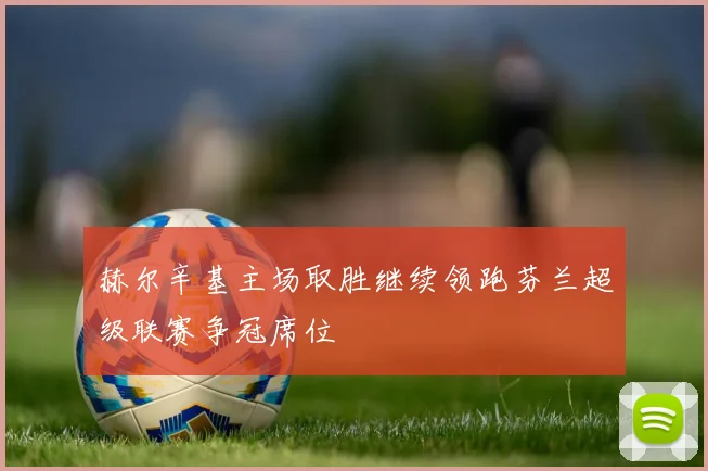 赫尔辛基主场取胜继续领跑芬兰超级联赛争冠席位