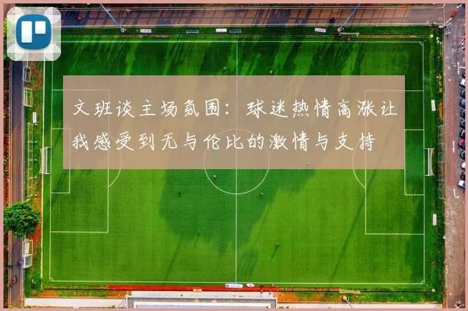 文班谈主场氛围：球迷热情高涨让我感受到无与伦比的激情与支持