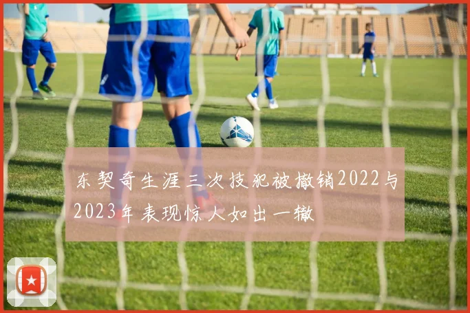 东契奇生涯三次技犯被撤销2022与2023年表现惊人如出一辙