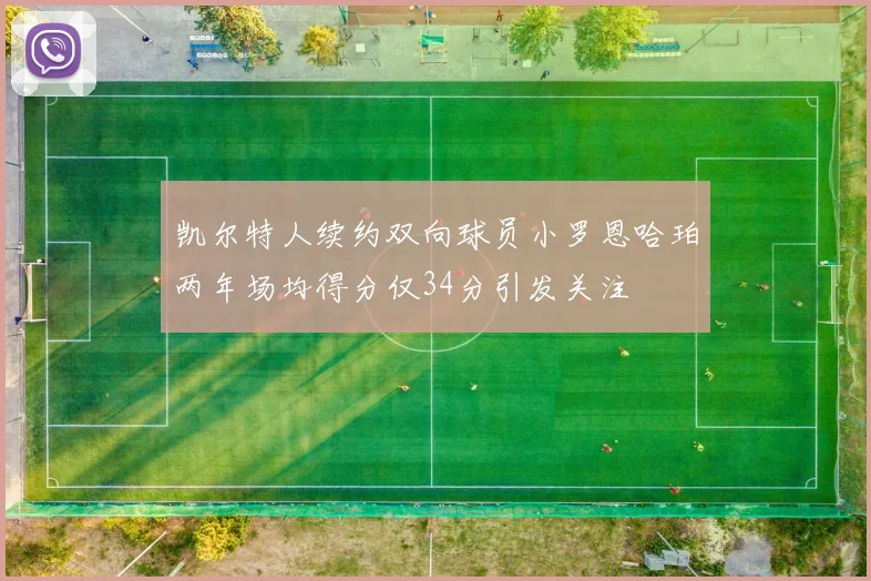 凯尔特人续约双向球员小罗恩哈珀两年场均得分仅34分引发关注