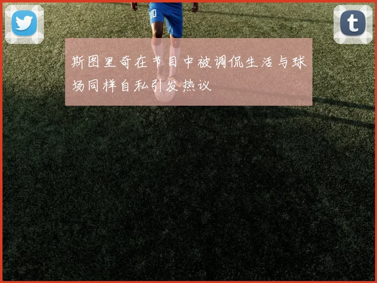 斯图里奇在节目中被调侃生活与球场同样自私引发热议