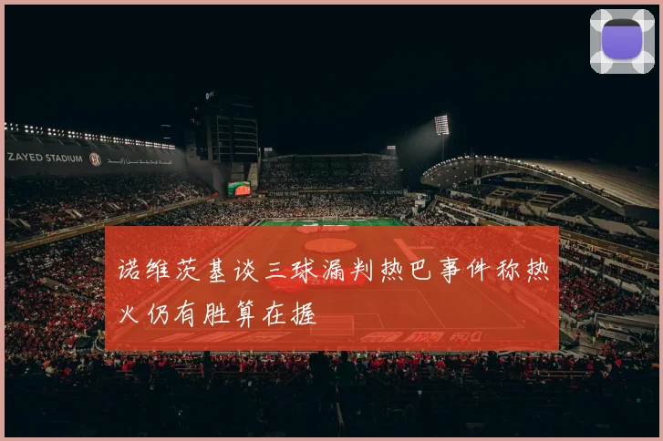 诺维茨基谈三球漏判热巴事件称热火仍有胜算在握