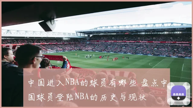 中国进入NBA的球员有哪些 盘点中国球员登陆NBA的历史与现状
