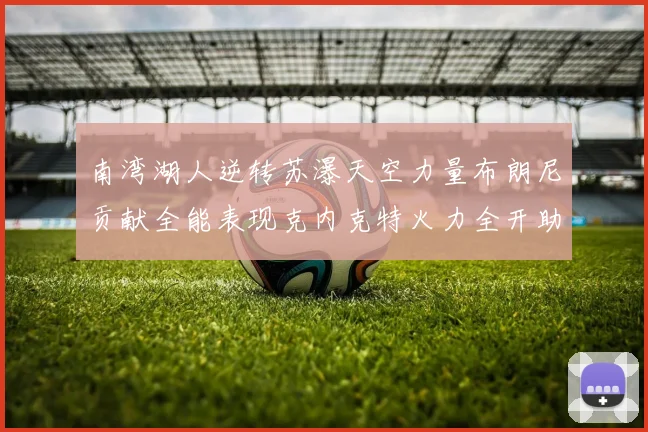 南湾湖人逆转苏瀑天空力量布朗尼贡献全能表现克内克特火力全开助球队取胜