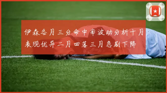 伊森各月三分命中率波动分析十月表现优异二月回落三月急剧下降