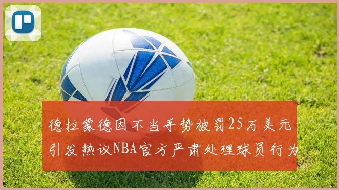 德拉蒙德因不当手势被罚25万美元引发热议NBA官方严肃处理球员行为