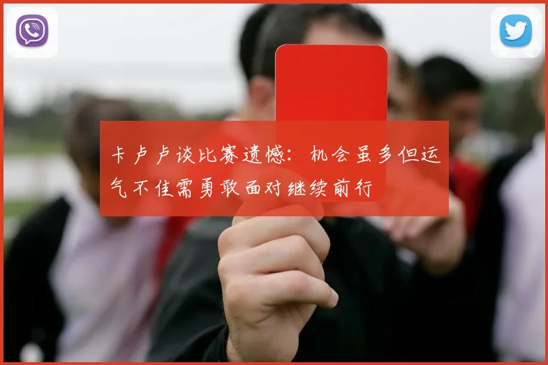 卡卢卢谈比赛遗憾：机会虽多但运气不佳需勇敢面对继续前行