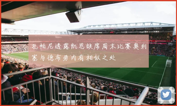 孔帕尼透露凯恩缺席周末比赛奥利塞与德布劳内有相似之处