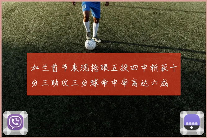 加兰首节表现抢眼五投四中斩获十分三助攻三分球命中率高达六成