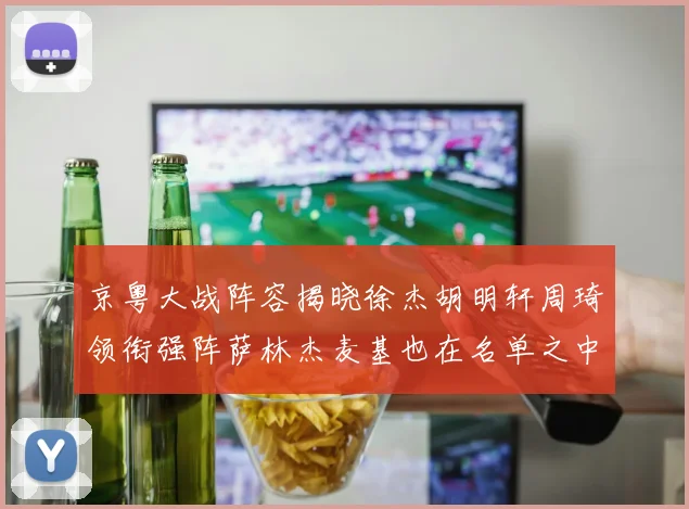 京粤大战阵容揭晓徐杰胡明轩周琦领衔强阵萨林杰麦基也在名单之中