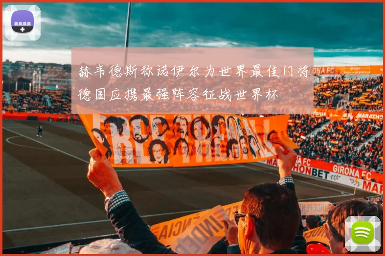 赫韦德斯称诺伊尔为世界最佳门将德国应携最强阵容征战世界杯
